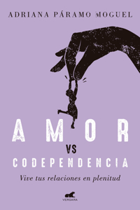 Amor Vs Codependencia: Vive Tus Relaciones En Plenitud / Love vs. Codependency