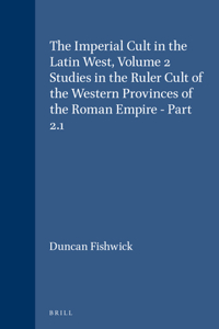 Imperial Cult in the Latin West, Volume 2 Studies in the Ruler Cult of the Western Provinces of the Roman Empire - Part 2.1