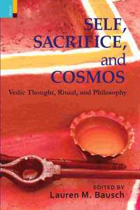 Self Sacrifice and Cosmos: Vedic Thought Ritual and Philosophy