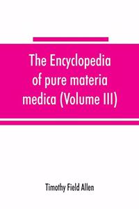 encyclopedia of pure materia medica; a record of the positive effects of drugs upon the healthy human organism (Volume III)