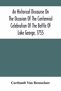 An Historical Discourse On The Occasion Of The Centennial Celebration Of The Battle Of Lake George, 1755