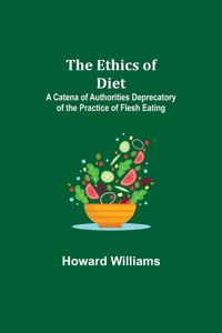 Ethics of Diet; A Catena of Authorities Deprecatory of the Practice of Flesh Eating