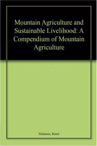 Mountain Agriculture and Sustainable Livelihood: A Compendium of Mountain Agriculture