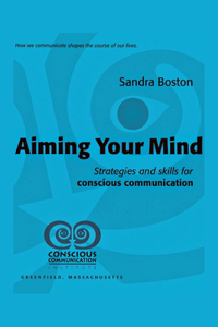 Aiming Your Mind: Strategies And Skills For Conscious Communication