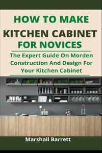 How To Make Kitchen Cabinets For Novices