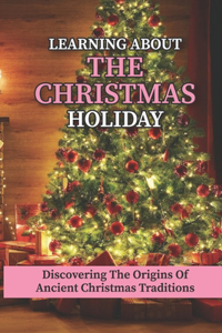 Learning About The Christmas Holiday: Discovering The Origins Of Ancient Christmas Traditions: Ancient Christmas Traditions