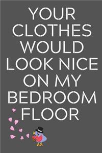 Your Clothes Would Look Nice On My Bedroom Floor