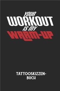 YOUR WORKOUT IS MY WARM-UP - Tattooskizzenbuch