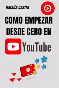 Como empezar desde cero en YouTube: Desde cero hasta el Éxito: tu viaje inicial en el mundo de YouTube