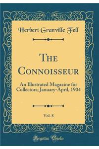 The Connoisseur, Vol. 8: An Illustrated Magazine for Collectors; January-April, 1904 (Classic Reprint)