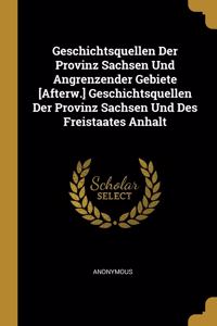 Geschichtsquellen Der Provinz Sachsen Und Angrenzender Gebiete [Afterw.] Geschichtsquellen Der Provinz Sachsen Und Des Freistaates Anhalt