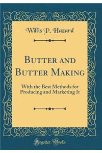 Butter and Butter Making: With the Best Methods for Producing and Marketing It (Classic Reprint)