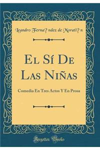 El SÃ­ de Las NiÃ±as: Comedia En Tres Actos Y En Prosa (Classic Reprint)