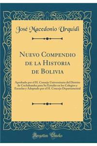 Nuevo Compendio de la Historia de Bolivia: Aprobado Por El H. Consejo Universitario del Distrito de Cochabamba Para Su Estudio En Los Colegios y Escuelas y Adoptado Por El H. Concejo Departamental (Classic Reprint)