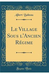 Le Village Sous l'Ancien Rï¿½gime (Classic Reprint)