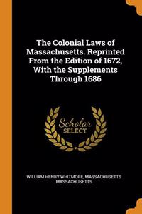 The Colonial Laws of Massachusetts. Reprinted From the Edition of 1672, With the Supplements Through 1686