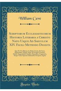Scriptorum Ecclesiasticorum Historia Literaria a Christo Nato Usque Ad Saeculum XIV. Facili Methodo Digesta: Qua De Vita Illorum Ac Rebus Gestis, De Secta, Dogmatibus, Elogio, Stylo, De Scriptis Genuinis, Dubiis, Supposititiis, Ineditis, Deperditis