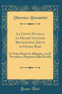 Le Cento Novelle Da Messer Vincenzo Brugiantino, Dette in Ottava Rima: Et Tutte Hanno La Allegoria, Con Il Proverbio a Proposito Della Novella (Classic Reprint)