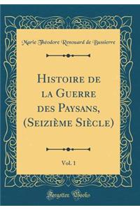 Histoire de la Guerre Des Paysans, (Seiziï¿½me Siï¿½cle), Vol. 1 (Classic Reprint)