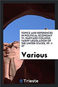 Topics and References in Political Economy VI, Harvard College: Tariff Legislation of the United States, pp. 1-27