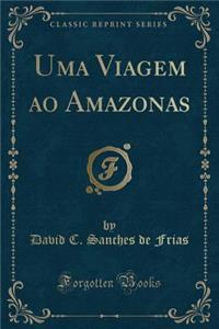 Uma Viagem Ao Amazonas (Classic Reprint)