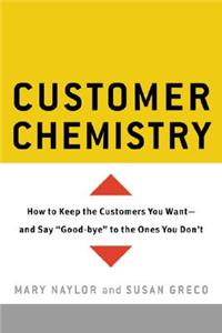 Customer Chemistry: How to Keep the Customers You Want--And Say Good-Bye to the Ones You Don't