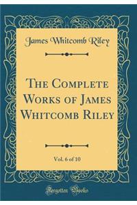 The Complete Works of James Whitcomb Riley, Vol. 6 of 10 (Classic Reprint)