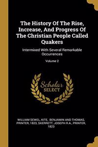 The History Of The Rise, Increase, And Progress Of The Christian People Called Quakers: Intermixed With Several Remarkable Occurrences; Volume 2