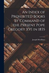 Index of Prohibited Books By Command of the Present Pope Gregory XVI in 1835