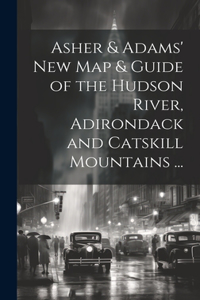 Asher & Adams' New Map & Guide of the Hudson River, Adirondack and Catskill Mountains ...