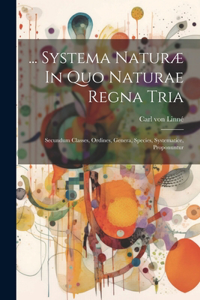 ... Systema Naturæ In Quo Naturae Regna Tria