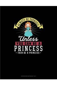Always Be Yourself Unless You Can Be A Princess Then Be A Princess