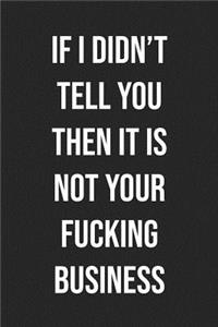 If I Didn't Tell You Then It Is Not Your Fucking Business