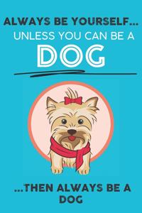 Always Be Your Self Unless You Can Be A Dog Then Always Be A Dog