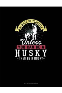 Always Be Yourself Unless You Can Be A Husky Then Be A Husky