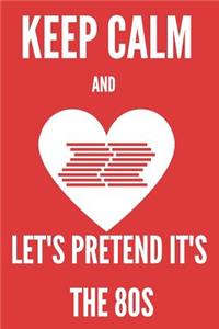 Keep Calm And Let's Pretend It's The 80s