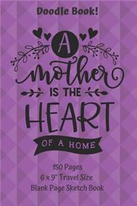 A Mother Is The Heart Of The Home Doodle Book Travel Size Blank Page Sketch Book 150 Pages