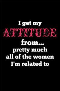 I Get My Attitude From... Pretty Much All Of The Women I'm Related To