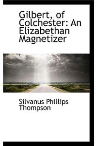 Gilbert, of Colchester: An Elizabethan Magnetizer