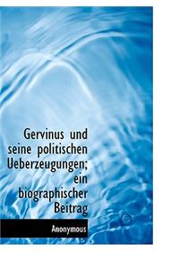 Gervinus Und Seine Politischen Ueberzeugungen; Ein Biographischer Beitrag