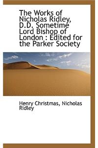 The Works of Nicholas Ridley, D.D. Sometime Lord Bishop of London