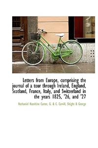 Letters from Europe, Comprising the Journal of a Tour Through Ireland, England, Scotland, France, It