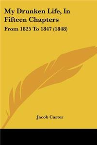 My Drunken Life, In Fifteen Chapters: From 1825 To 1847 (1848)