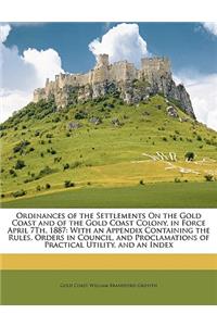 Ordinances of the Settlements On the Gold Coast and of the Gold Coast Colony, in Force April 7Th, 1887