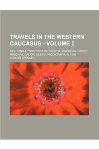 Travels in the Western Caucasus (Volume 2); Including a Tour Through Imeritia, Mingrelia, Turkey, Moldavia, Galicia, Silesia, and Moravia, in 1836