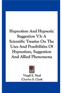 Hypnotism and Hypnotic Suggestion V3: A Scientific Treatise on the Uses and Possibilities of Hypnotism, Suggestion and Allied Phenomena