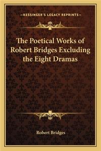 Poetical Works of Robert Bridges Excluding the Eight Dramas
