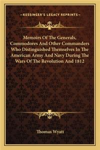 Memoirs Of The Generals, Commodores And Other Commanders Who Distinguished Themselves In The American Army And Navy During The Wars Of The Revolution And 1812