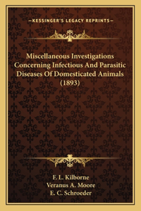 Miscellaneous Investigations Concerning Infectious And Parasitic Diseases Of Domesticated Animals (1893)