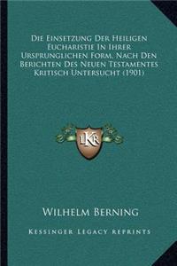 Die Einsetzung Der Heiligen Eucharistie In Ihrer Ursprunglichen Form, Nach Den Berichten Des Neuen Testamentes Kritisch Untersucht (1901)
